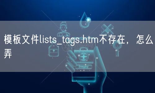 模板文件lists_tags.htm不存在，怎么弄