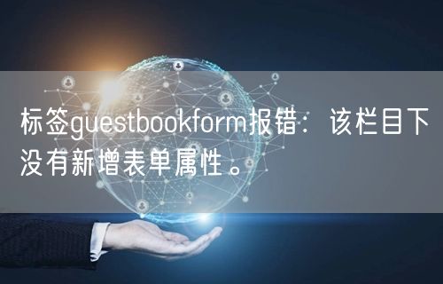 标签guestbookform报错：该栏目下没有新增表单属性。