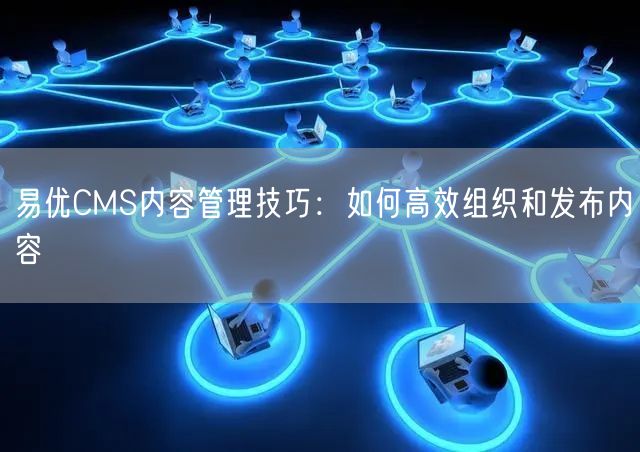 易优CMS内容管理技巧：如何高效组织和发布内容