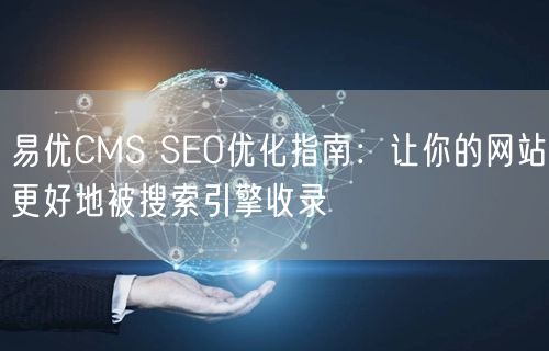 易优CMS SEO优化指南：让你的网站更好地被搜索引擎收录